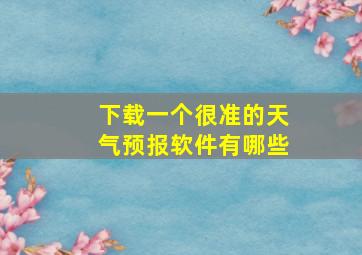 下载一个很准的天气预报软件有哪些