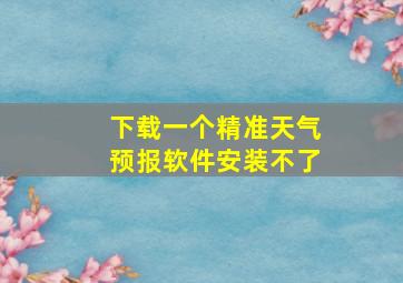 下载一个精准天气预报软件安装不了