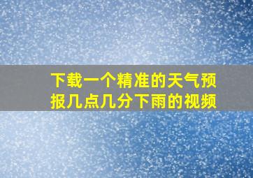 下载一个精准的天气预报几点几分下雨的视频