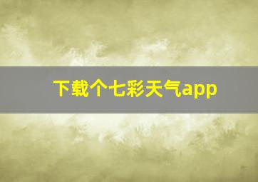 下载个七彩天气app