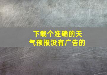 下载个准确的天气预报没有广告的