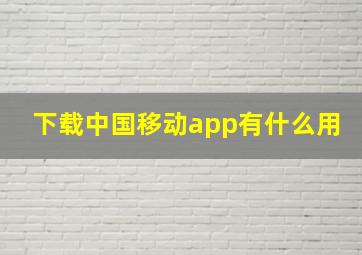 下载中国移动app有什么用