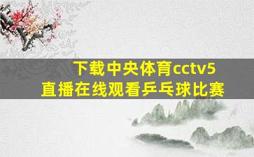 下载中央体育cctv5直播在线观看乒乓球比赛