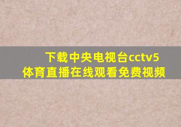 下载中央电视台cctv5体育直播在线观看免费视频