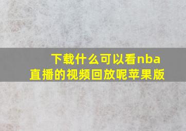 下载什么可以看nba直播的视频回放呢苹果版