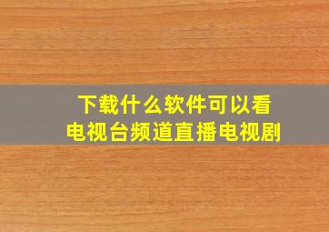 下载什么软件可以看电视台频道直播电视剧