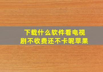 下载什么软件看电视剧不收费还不卡呢苹果