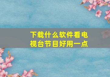 下载什么软件看电视台节目好用一点