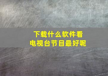 下载什么软件看电视台节目最好呢