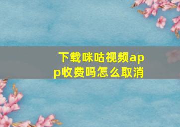 下载咪咕视频app收费吗怎么取消