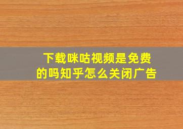 下载咪咕视频是免费的吗知乎怎么关闭广告