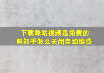 下载咪咕视频是免费的吗知乎怎么关闭自动续费