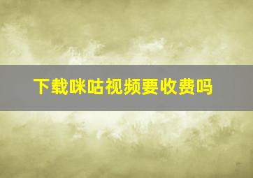 下载咪咕视频要收费吗