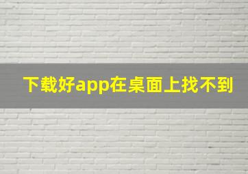 下载好app在桌面上找不到