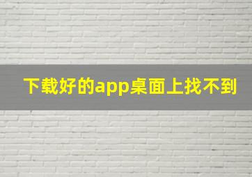 下载好的app桌面上找不到