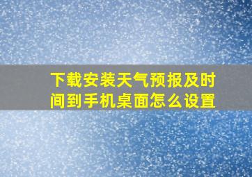 下载安装天气预报及时间到手机桌面怎么设置