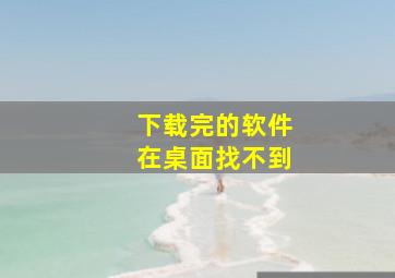 下载完的软件在桌面找不到