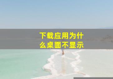 下载应用为什么桌面不显示