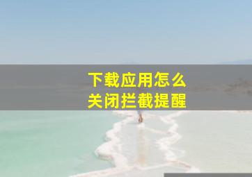 下载应用怎么关闭拦截提醒