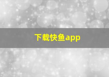 下载快鱼app