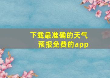 下载最准确的天气预报免费的app