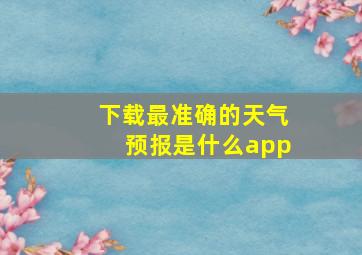 下载最准确的天气预报是什么app