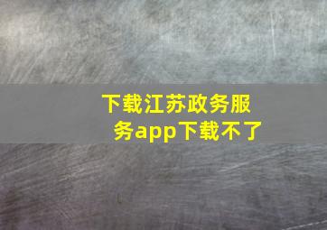 下载江苏政务服务app下载不了