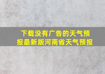 下载没有广告的天气预报最新版河南省天气预报