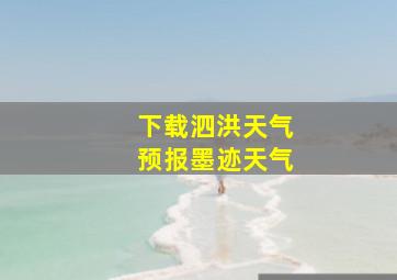 下载泗洪天气预报墨迹天气