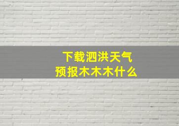 下载泗洪天气预报木木木什么