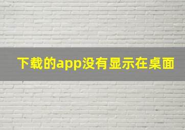 下载的app没有显示在桌面