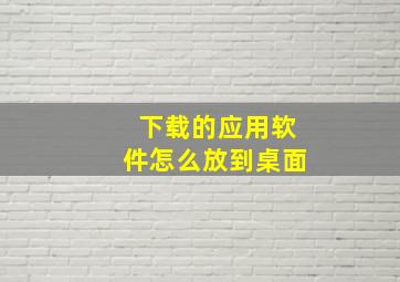 下载的应用软件怎么放到桌面