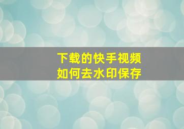 下载的快手视频如何去水印保存