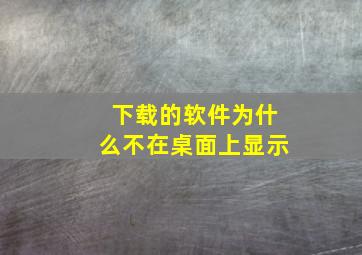 下载的软件为什么不在桌面上显示