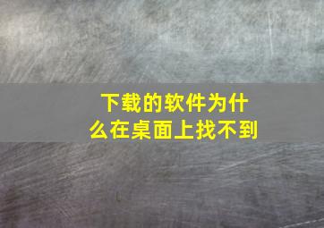 下载的软件为什么在桌面上找不到