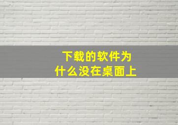 下载的软件为什么没在桌面上