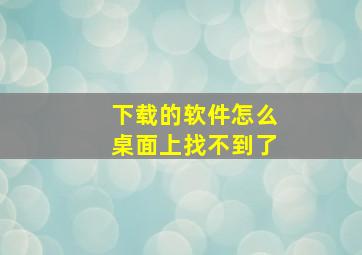 下载的软件怎么桌面上找不到了