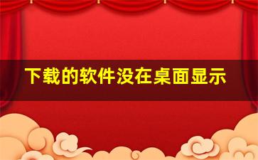 下载的软件没在桌面显示