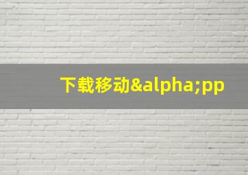 下载移动αpp