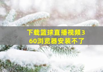 下载篮球直播视频360浏览器安装不了