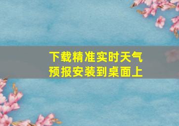 下载精准实时天气预报安装到桌面上