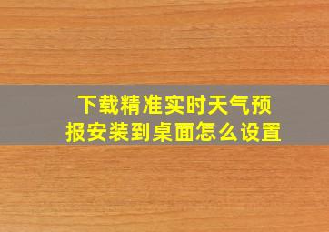 下载精准实时天气预报安装到桌面怎么设置