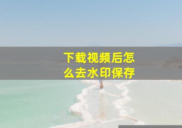 下载视频后怎么去水印保存