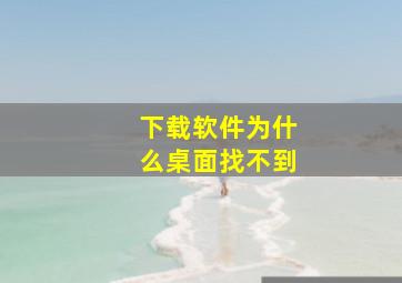 下载软件为什么桌面找不到