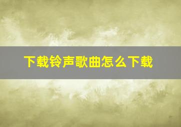 下载铃声歌曲怎么下载