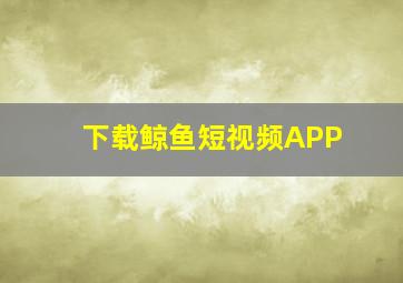 下载鲸鱼短视频APP