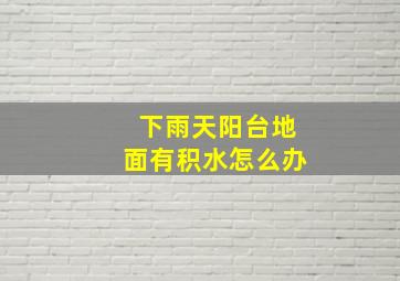 下雨天阳台地面有积水怎么办