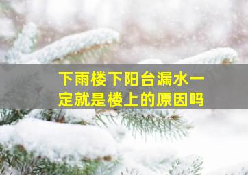 下雨楼下阳台漏水一定就是楼上的原因吗