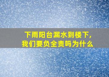 下雨阳台漏水到楼下,我们要负全责吗为什么