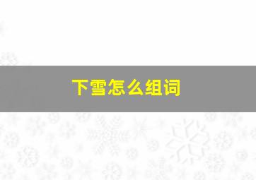 下雪怎么组词